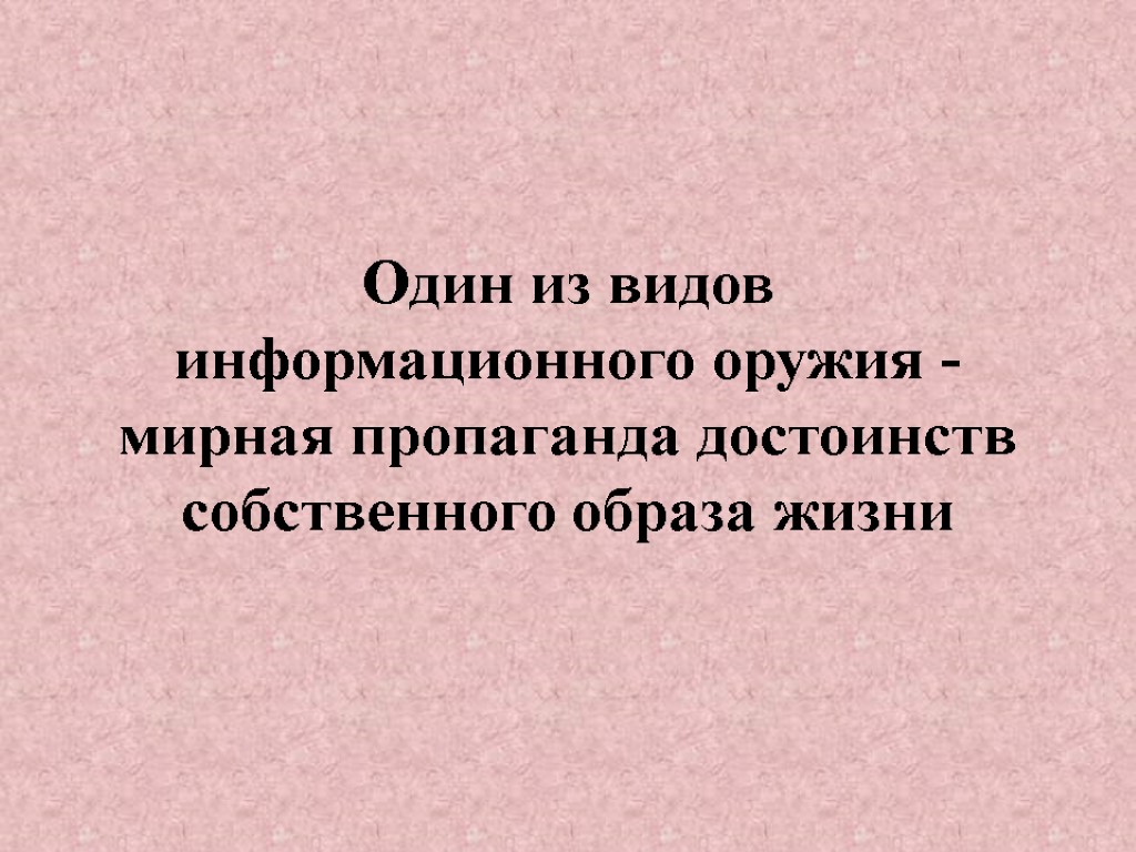 Один из видов информационного оружия - мирная пропаганда достоинств собственного образа жизни